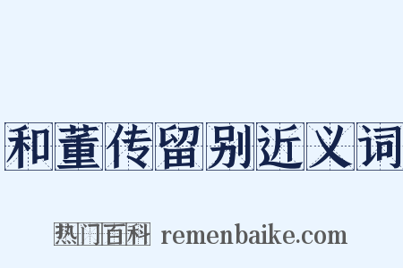 和董传留别近义词是什么意思的图片